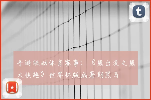 手游联动体育赛事：《熊出没之熊大快跑》世界杯版成暑期黑马