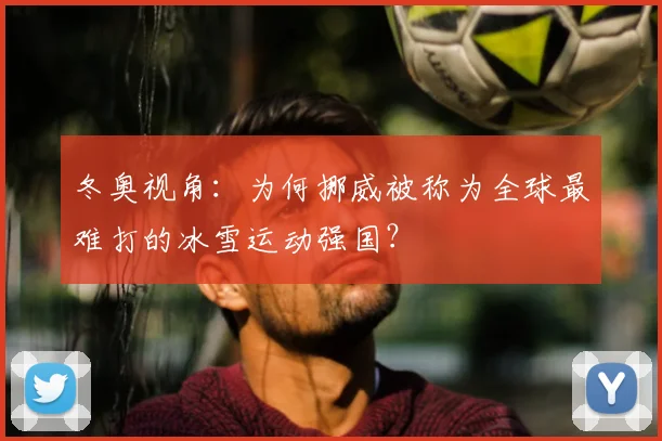 冬奥视角：为何挪威被称为全球最难打的冰雪运动强国？