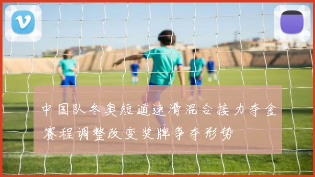 中国队冬奥短道速滑混合接力夺金 赛程调整改变奖牌争夺形势