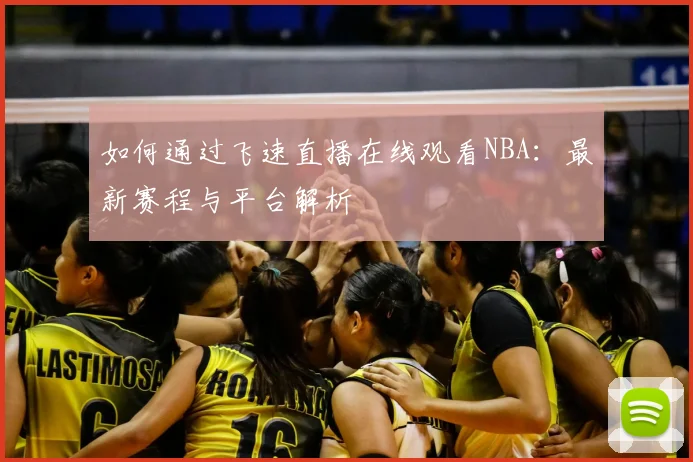 如何通过飞速直播在线观看NBA：最新赛程与平台解析