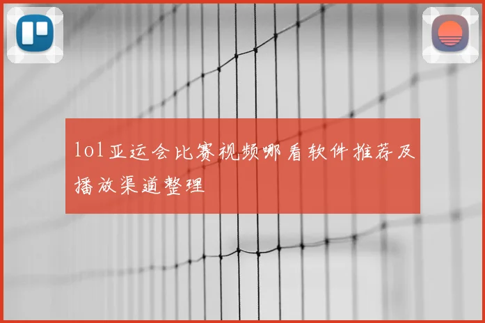 lol亚运会比赛视频哪看软件推荐及播放渠道整理