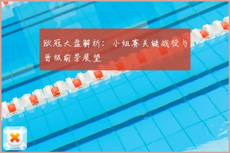 欧冠大盘解析：小组赛关键战役与晋级前景展望