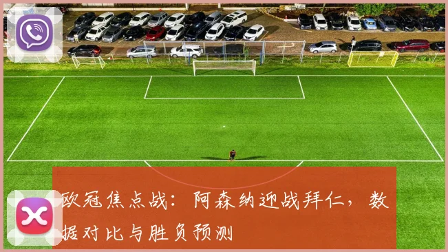欧冠焦点战：阿森纳迎战拜仁，数据对比与胜负预测