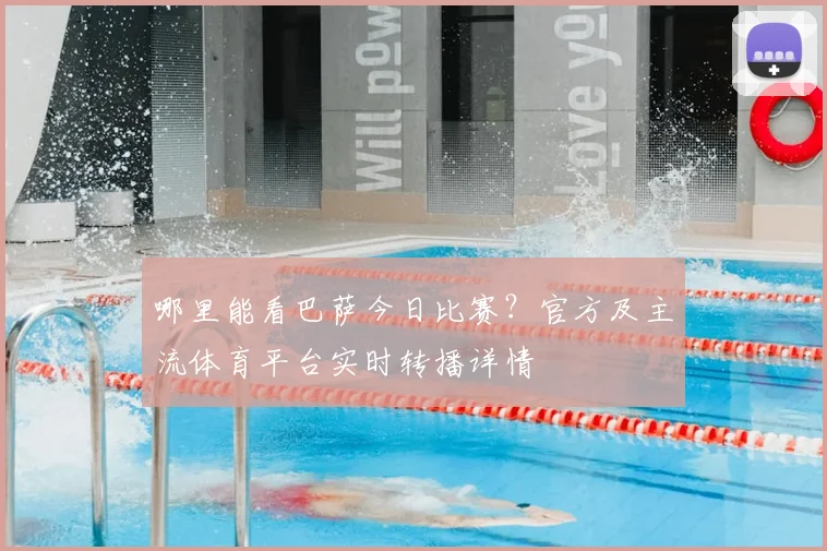 哪里能看巴萨今日比赛？官方及主流体育平台实时转播详情